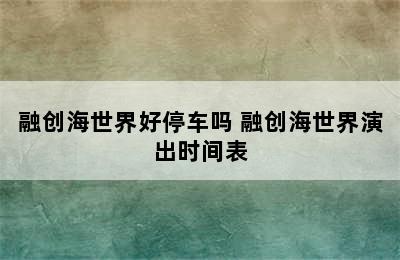 融创海世界好停车吗 融创海世界演出时间表